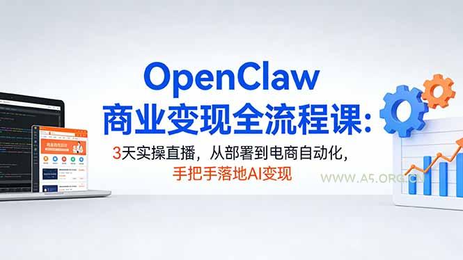 OpenClaw商业变现全流程课：3天实操直播，从部署到电商自动化，手把手落地AI变现-小红泡