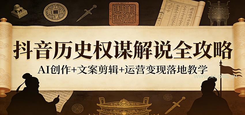 抖音历史权谋解说全攻略：AI创作+文案剪辑+运营变现落地教学-小红泡