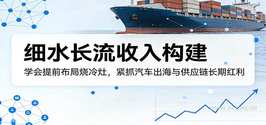 付费文章：细水长流收入构建，学会提前布局烧冷灶，紧抓汽车出海与供应链长期红利-小红泡
