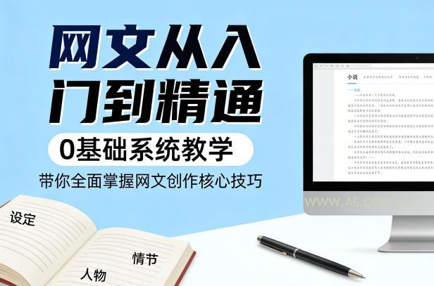 网文从入门到精通，0基础系统教学，带你全面掌握网文创作核心技巧-小红泡