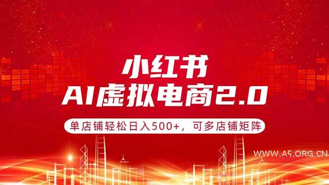 小红书AI虚拟电商2.0,单店铺轻松日入500+,可多店铺矩阵-小红泡