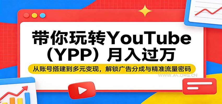 带你玩转YouTube(YPP)月入过万：从账号搭建到多元变现，解锁广告分成与精准流量密码-小红泡