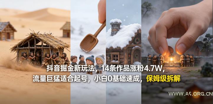 抖音掘金新玩法，14条作品涨粉4.7W，流量巨猛适合起号，小白0基础速成，保姆级拆解-小红泡