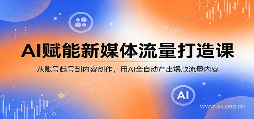 AI赋能新媒体流量打造课：从账号起号到内容创作，用AI全自动产出爆款流量内容-小红泡