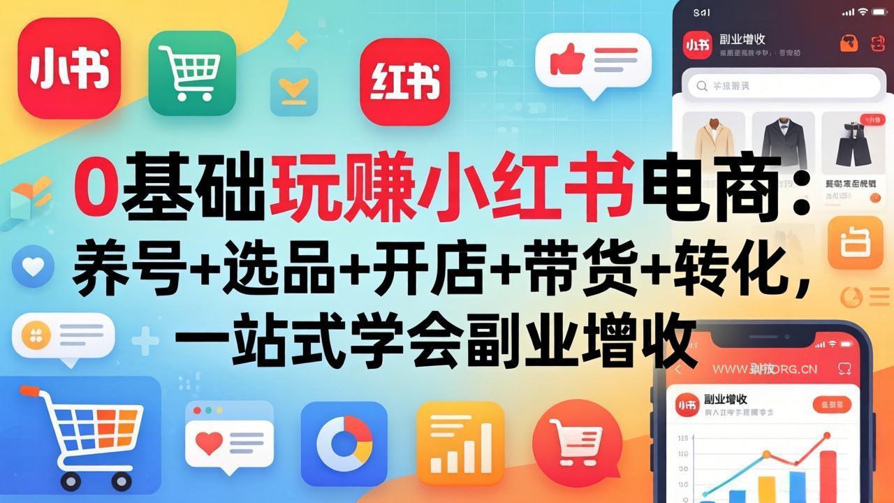 0基础玩赚小红书电商：养号+选品+开店+带货+转化，一站式学会副业增收-小红泡