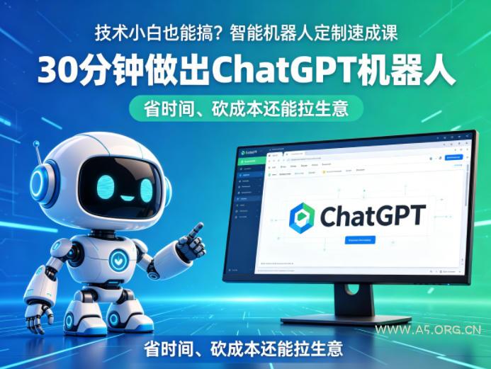 技术小白也能搞?智能机器人定制速成课,30分钟做出ChatGPT机器人,省时间、砍成本还能拉生意-小红泡