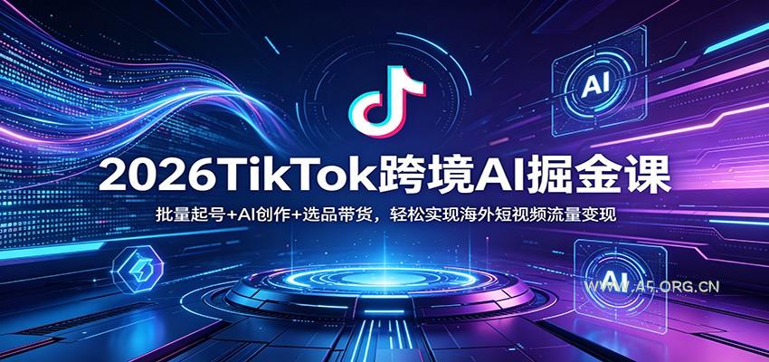 2026TikTok跨境AI掘金课：批量起号+AI创作+选品带货，轻松实现海外短视频流量变现-小红泡