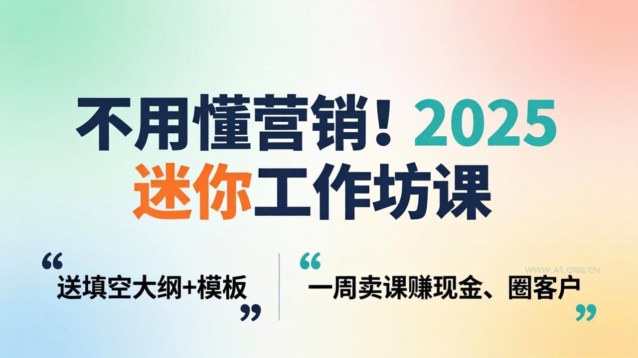不用懂营销！2025 迷你工作坊课：送填空大纲 + 模板，一周卖课赚现金、圈客户-小红泡