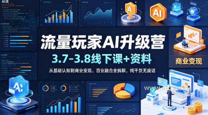 流量玩家AI升级营(3.7-3.8线下课和资料),从基础认知到商业变现、百业融合全拆解,纯干货无废话-小红泡
