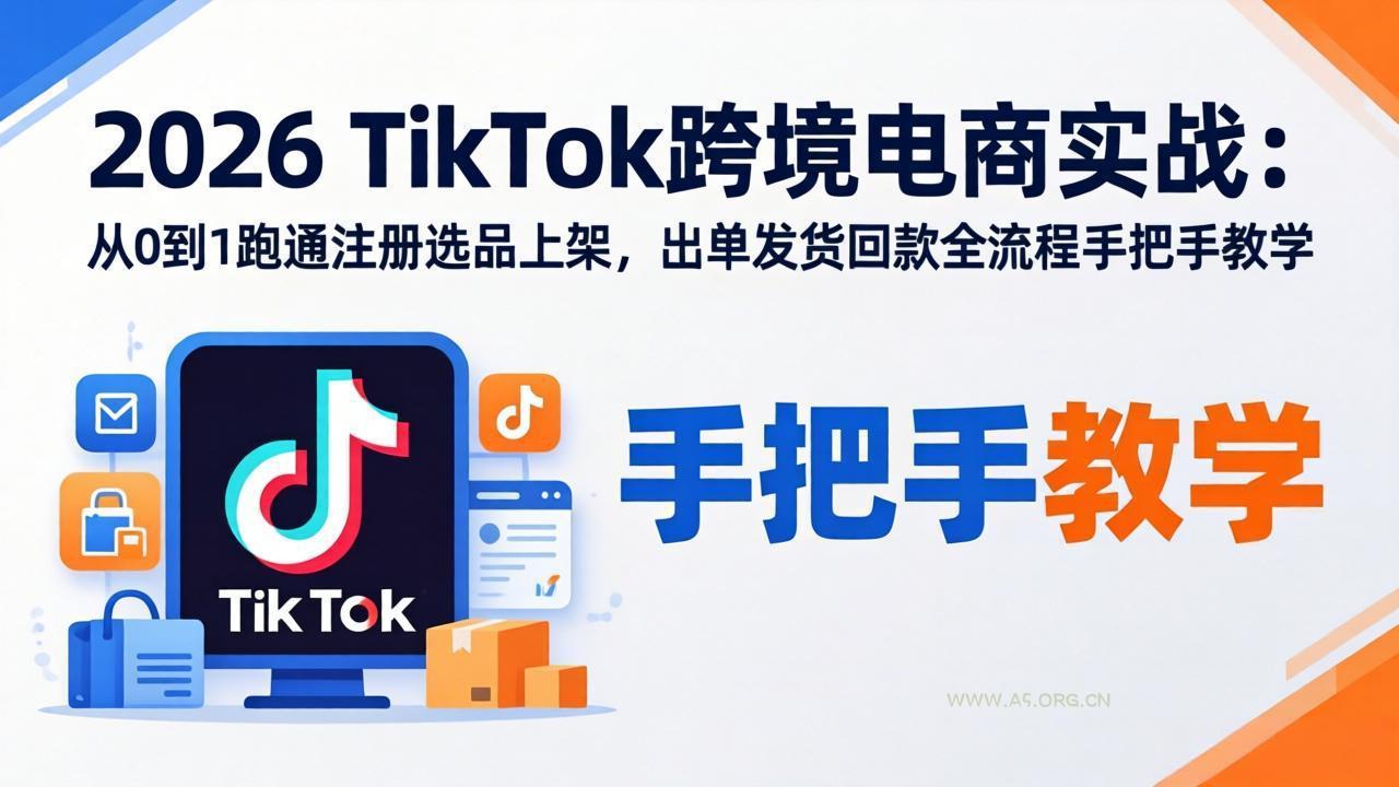 2026TikTok跨境电商实战-更新：从0到1跑通注册选品上架，出单发货回款全流程手把手教学-小红泡