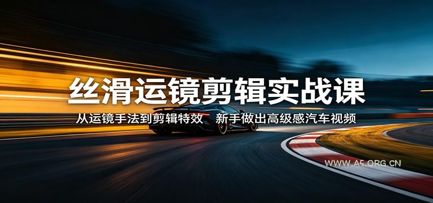 丝滑运镜剪辑实战课：从运镜手法到剪辑特效，新手做出高级感汽车视频-小红泡