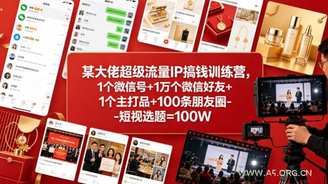 某大佬超级流量IP搞钱训练营,1个微信号+1万个微信好友+1个主打品+100条朋友圈-短视选题=100W-小红泡
