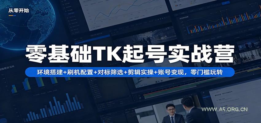 零基础TK起号实战营：环境搭建+ 刷机配置+对标筛选+剪辑实操+账号变现，零门槛玩转-小红泡