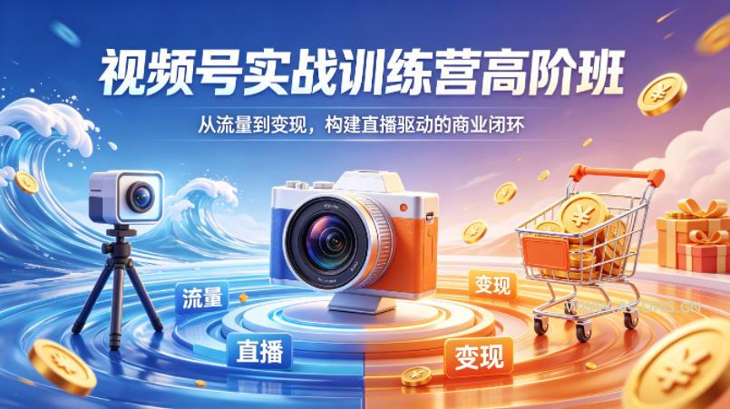视频号实战训练营高阶班，从流量到变现，构建直播驱动的商业闭环(26年4月)-小红泡