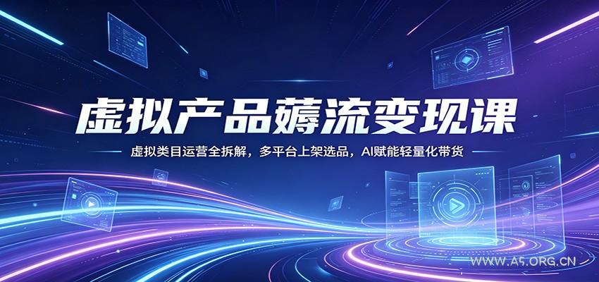虚拟产品薅流变现课：虚拟类目运营全拆解，多平台上架选品，AI赋能轻量化带货-小红泡