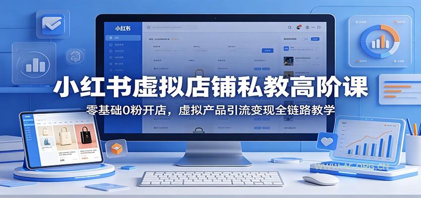 小红书虚拟店铺私教高阶课:零基础0粉开店,虚拟产品引流变现全链路教学-小红泡