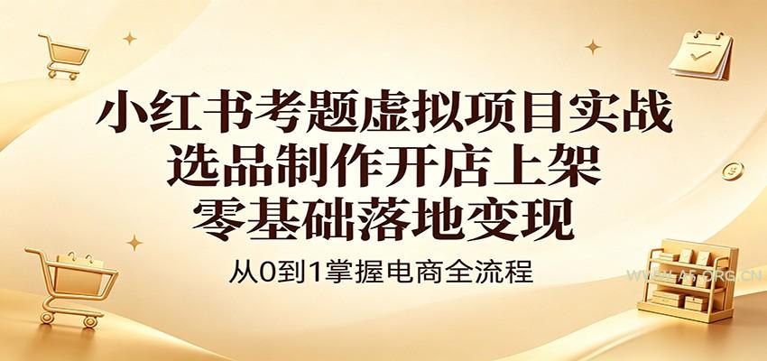 小红书考题虚拟项目实战：选品制作开店上架，零基础落地变现-小红泡