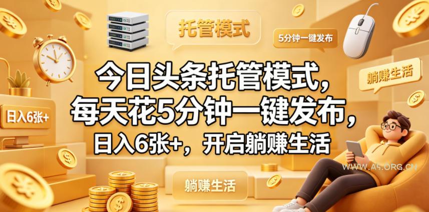 今日头条托管模式，每天花5分钟一键发布，日入6张+，开启躺賺生活【揭秘】-小红泡