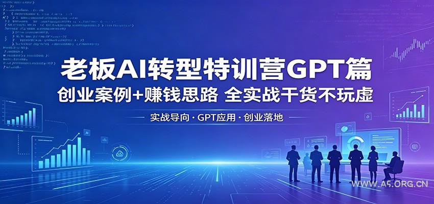 老板AI转型特训营GPT篇：创业案例+赚钱思路，全实战干货不玩虚-小红泡