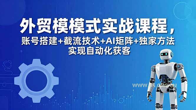 外贸新模式实战课程-更新5月，账号搭建+截流技术+AI矩阵+独家方法实现自动化获客-小红泡