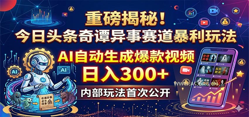 重磅揭秘！今日头条奇谭异事赛道暴利玩法：AI自动生成爆款视频，日入300+-小红泡