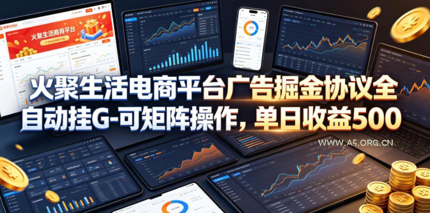 火聚生活电商平台广告掘金协议全自动挂G-可矩阵操作，单日收益5张+【揭秘】-小红泡