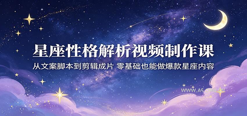 星座性格解析视频制作课：从文案脚本到剪辑成片，零基础也能做爆款星座内容-小红泡