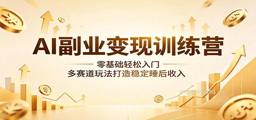 AI副业变现训练营：零基础轻松入门，多赛道玩法打造稳定睡后收入-小红泡