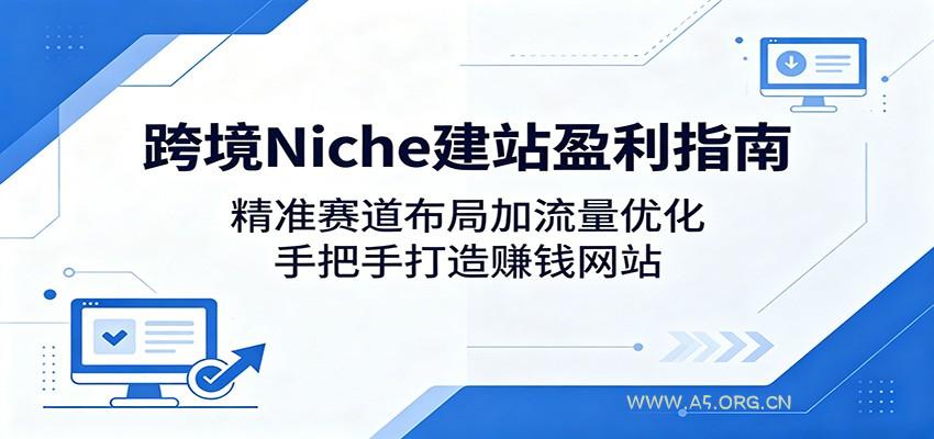 跨境Niche建站盈利指南：精准赛道布局加流量优化，手把手打造赚钱网站-小红泡