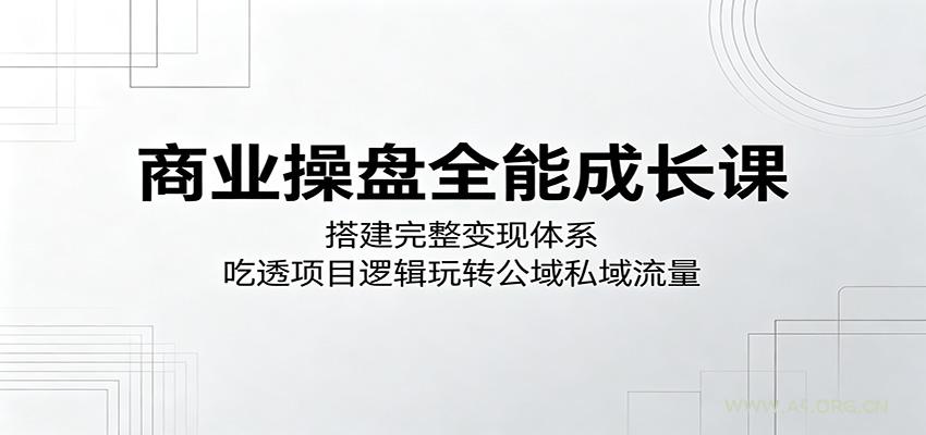 商业操盘全能成长课：搭建完整变现体系，吃透项目逻辑玩转公域私域流量-小红泡