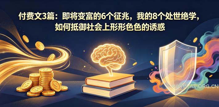 付费文3篇：即将变富的6个征兆，我的8个处世绝学，如何抵御社会上形形色色的诱惑-小红泡