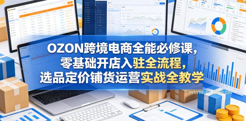 OZON跨境电商全能必修课，零基础开店入驻全流程，选品定价铺货运营实战全教学-小红泡
