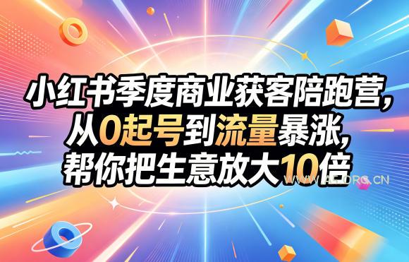小红书季度商业获客陪跑营，从0起号到流量暴涨，帮你把生意放大10倍-小红泡