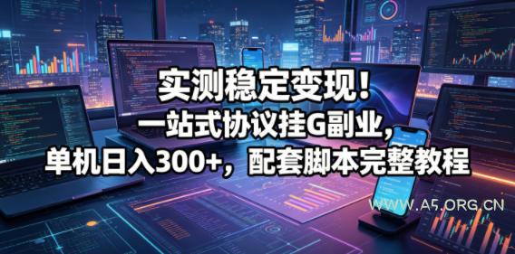 实测稳定变现!一站式协议挂G副业,单机日入300+,配套脚本完整教程【揭秘】