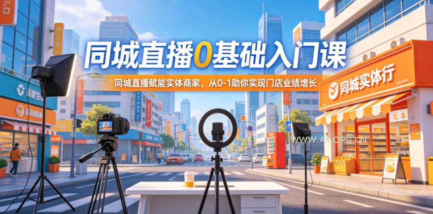 同城直播0基础入门课，同城直播赋能实体商家，从0-1助你实现门店业绩增长