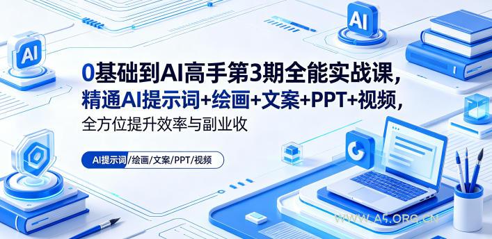 0基础到AI高手第3期全能实战课，精通AI提示词+绘画+文案+PPT+视频，全方位提升效率与副业收益
