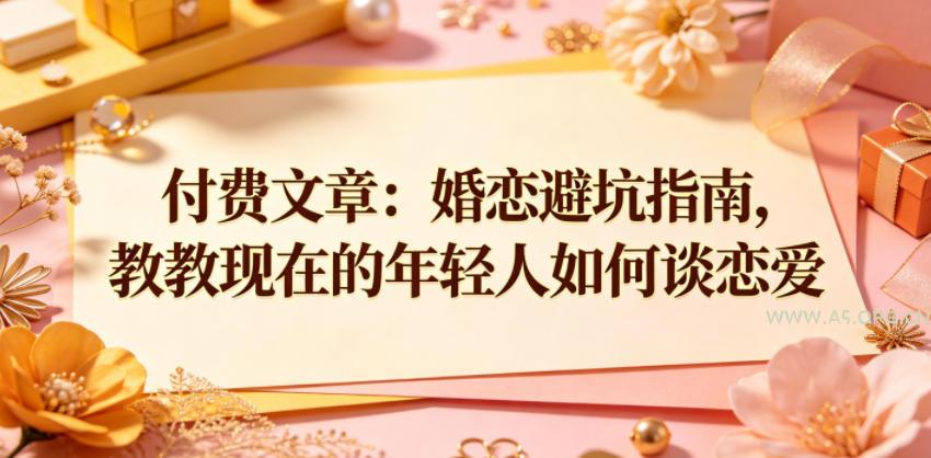 付费文章：婚恋避坑指南，教教现在的年轻人如何谈恋爱
